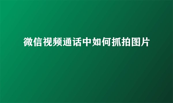 微信视频通话中如何抓拍图片