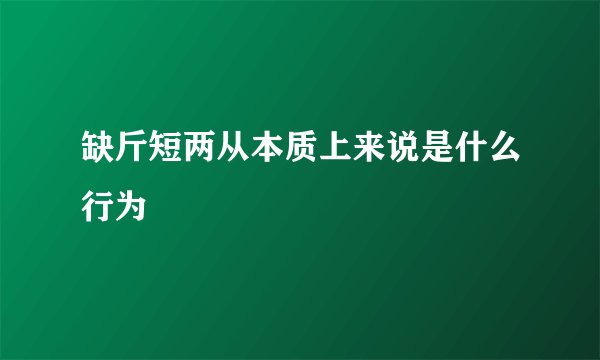缺斤短两从本质上来说是什么行为