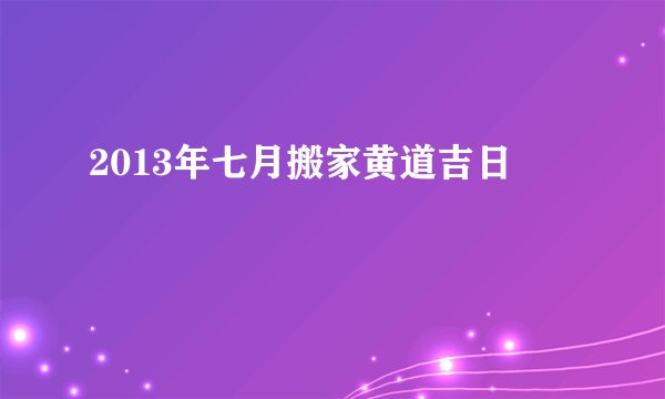 2013年七月搬家黄道吉日
