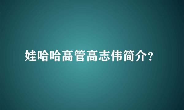娃哈哈高管高志伟简介？