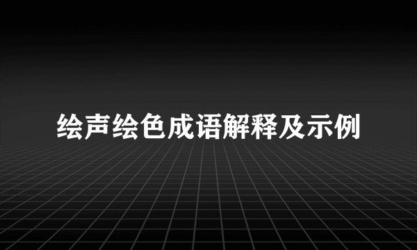 绘声绘色成语解释及示例