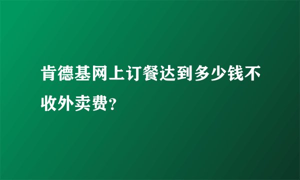 肯德基网上订餐达到多少钱不收外卖费？