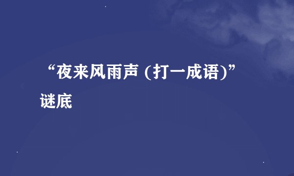 “夜来风雨声 (打一成语)”谜底