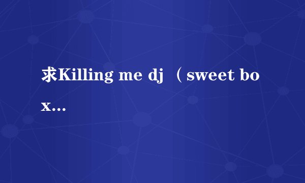 求Killing me dj （sweet box) 的歌词和中文翻译。