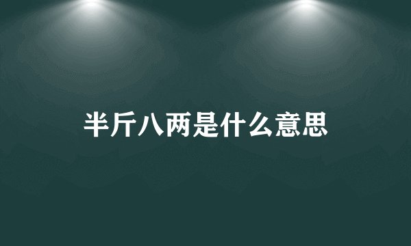 半斤八两是什么意思