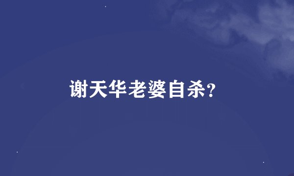 谢天华老婆自杀？