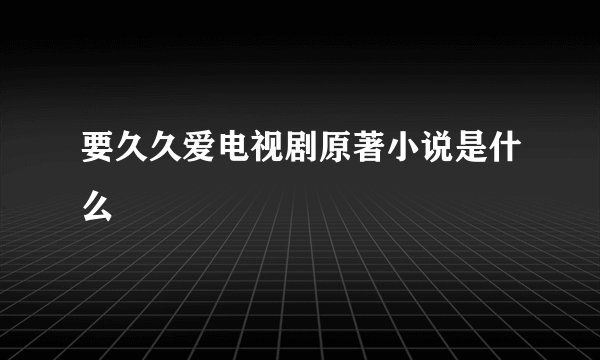 要久久爱电视剧原著小说是什么