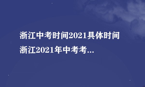 浙江中考时间2021具体时间 浙江2021年中考考试安排-今日头条