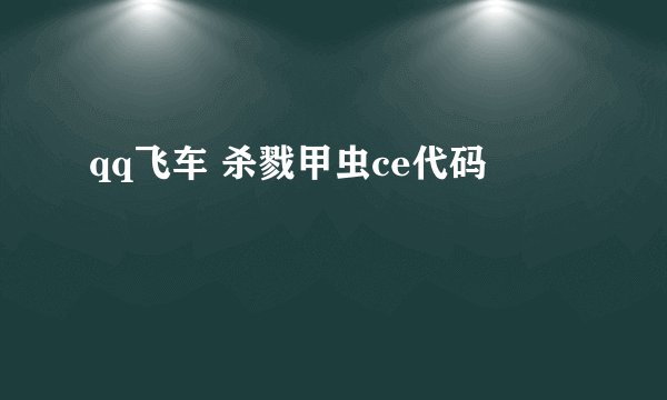 qq飞车 杀戮甲虫ce代码
