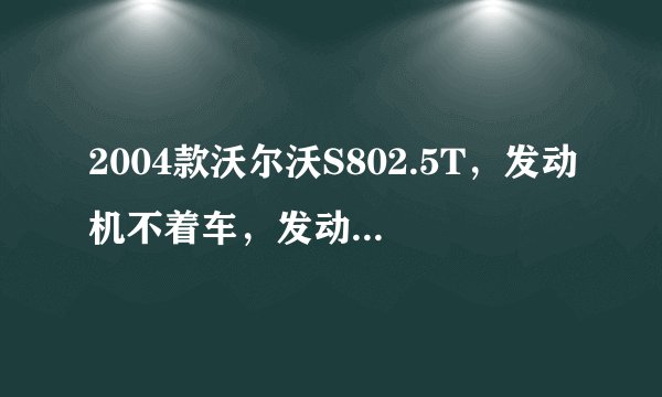 2004款沃尔沃S802.5T，发动机不着车，发动机系统进入不了？