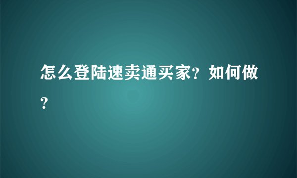 怎么登陆速卖通买家？如何做？