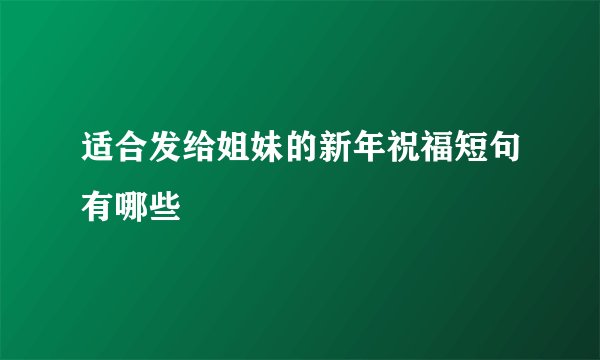 适合发给姐妹的新年祝福短句有哪些