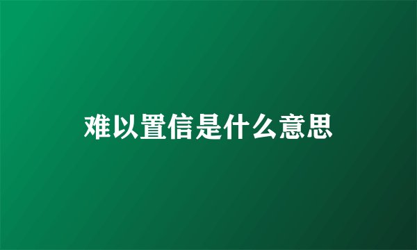 难以置信是什么意思