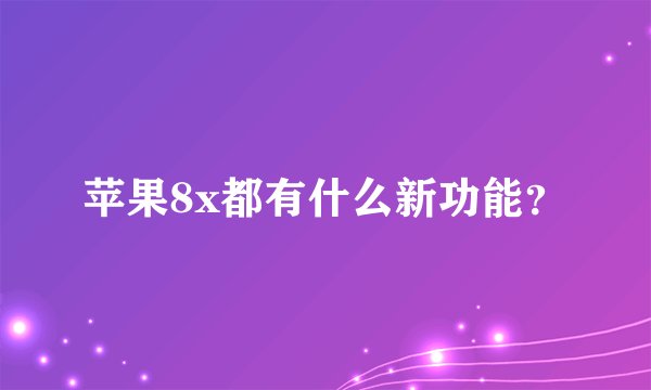 苹果8x都有什么新功能？