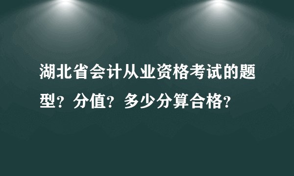 湖北省会计从业资格考试的题型？分值？多少分算合格？