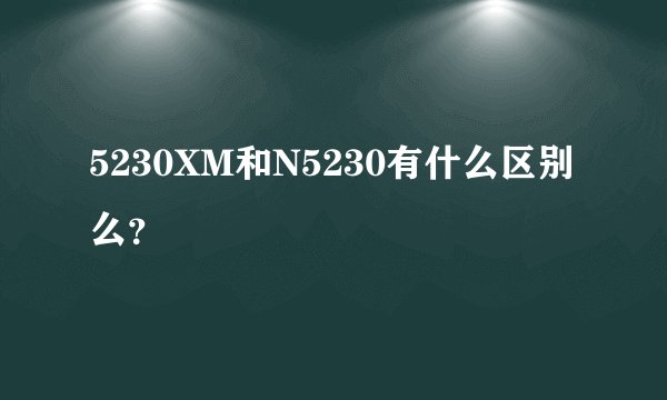5230XM和N5230有什么区别么？