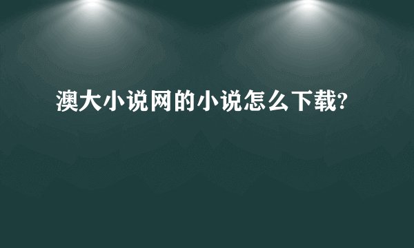 澳大小说网的小说怎么下载?