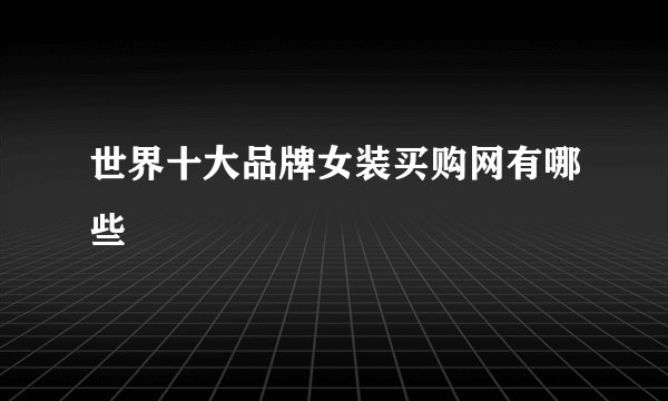 世界十大品牌女装买购网有哪些