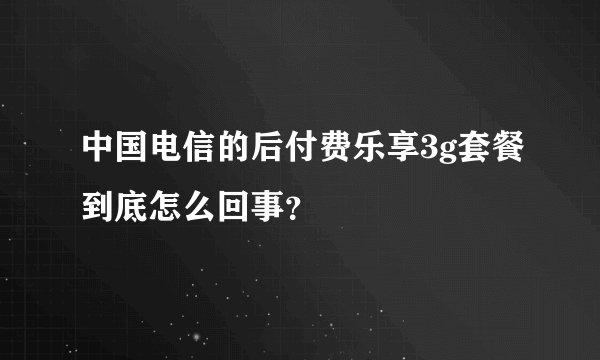 中国电信的后付费乐享3g套餐到底怎么回事？