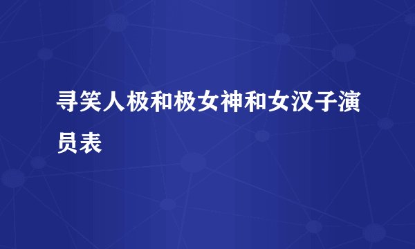 寻笑人极和极女神和女汉子演员表