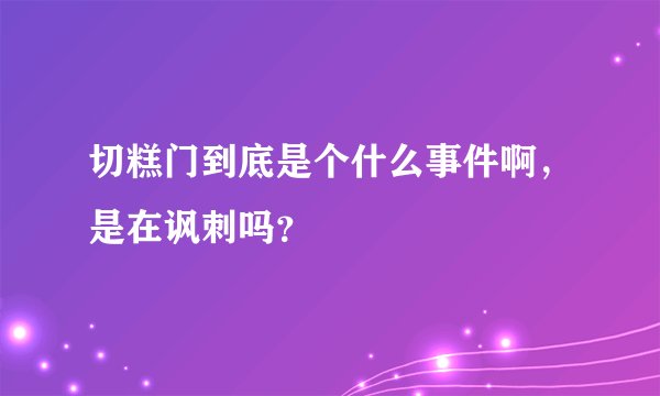 切糕门到底是个什么事件啊，是在讽刺吗？