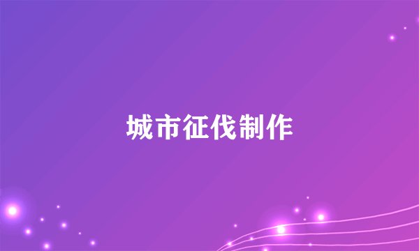 城市征伐制作