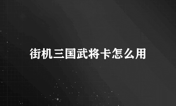 街机三国武将卡怎么用