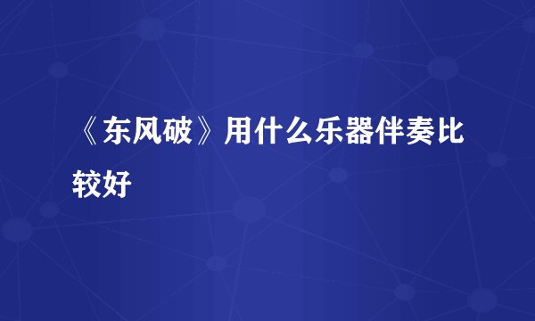 《东风破》用什么乐器伴奏比较好