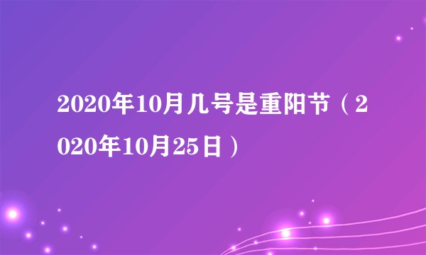 2020年10月几号是重阳节（2020年10月25日）