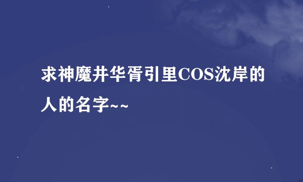 求神魔井华胥引里COS沈岸的人的名字~~