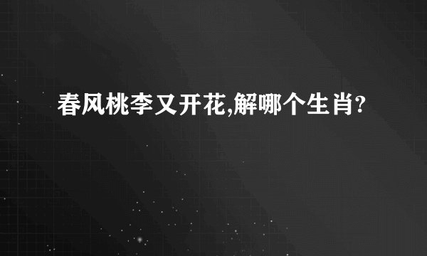 春风桃李又开花,解哪个生肖?