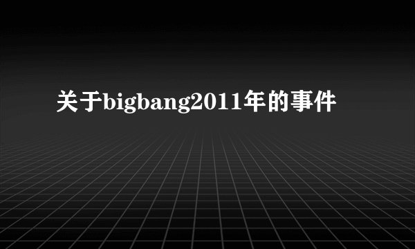 关于bigbang2011年的事件