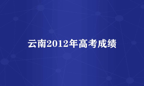 云南2012年高考成绩