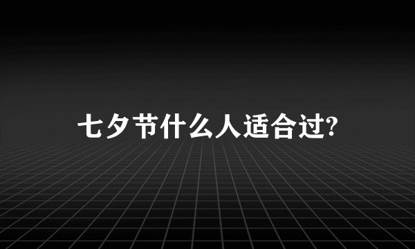 七夕节什么人适合过?