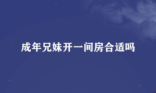 成年兄妹开一间房合适吗