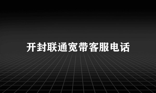 开封联通宽带客服电话