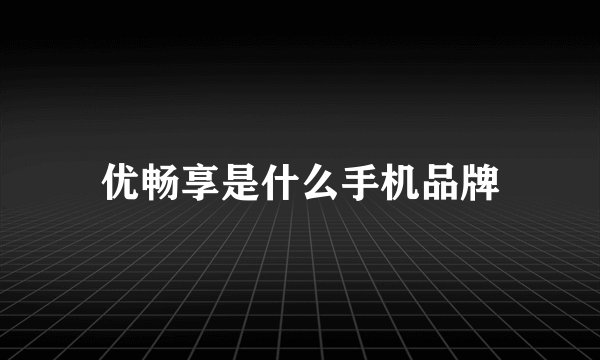 优畅享是什么手机品牌
