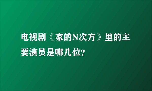 电视剧《家的N次方》里的主要演员是哪几位？