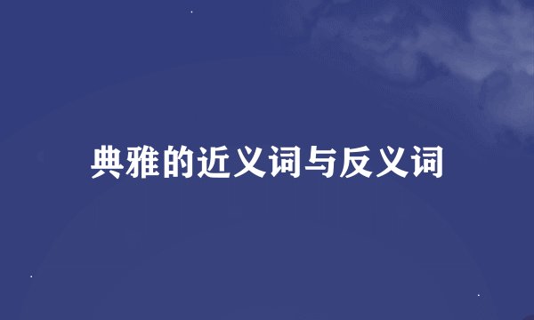 典雅的近义词与反义词