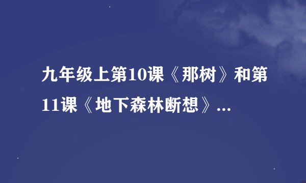 九年级上第10课《那树》和第11课《地下森林断想》应该如何圈点批注(在哪段哪句话)详细点!急!急!急!
