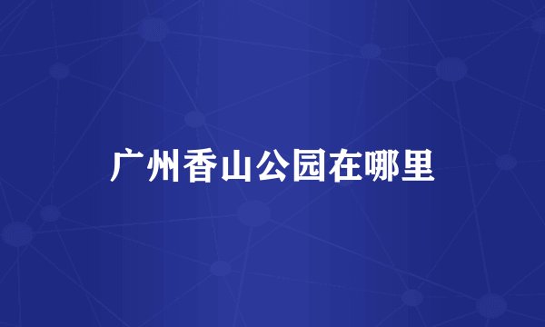 广州香山公园在哪里
