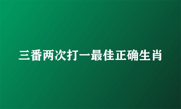 三番两次打一最佳正确生肖