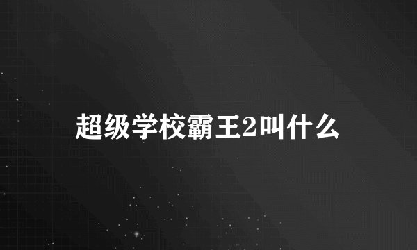 超级学校霸王2叫什么