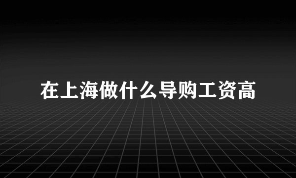 在上海做什么导购工资高