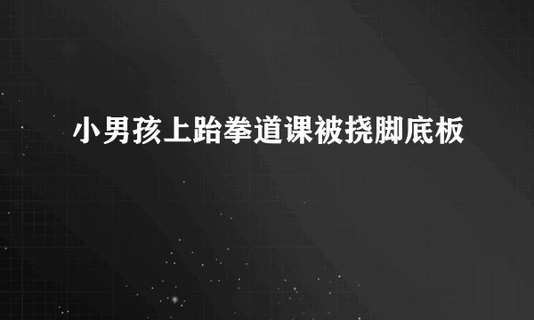 小男孩上跆拳道课被挠脚底板