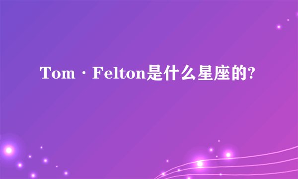 Tom·Felton是什么星座的?