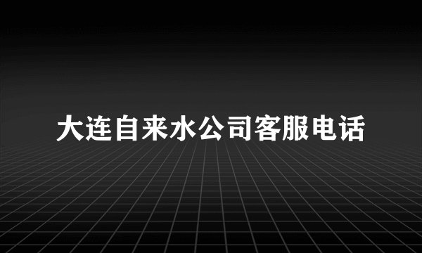 大连自来水公司客服电话