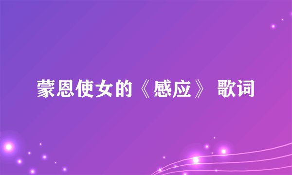 蒙恩使女的《感应》 歌词