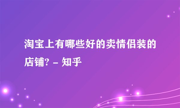 淘宝上有哪些好的卖情侣装的店铺? - 知乎