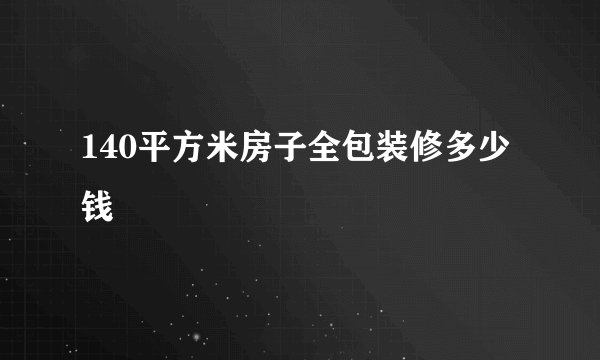 140平方米房子全包装修多少钱